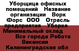 Уборщица офисных помещений › Название организации ­ Ворк Форс, ООО › Отрасль предприятия ­ Уборка › Минимальный оклад ­ 25 000 - Все города Работа » Вакансии   . Калининградская обл.,Светлогорск г.